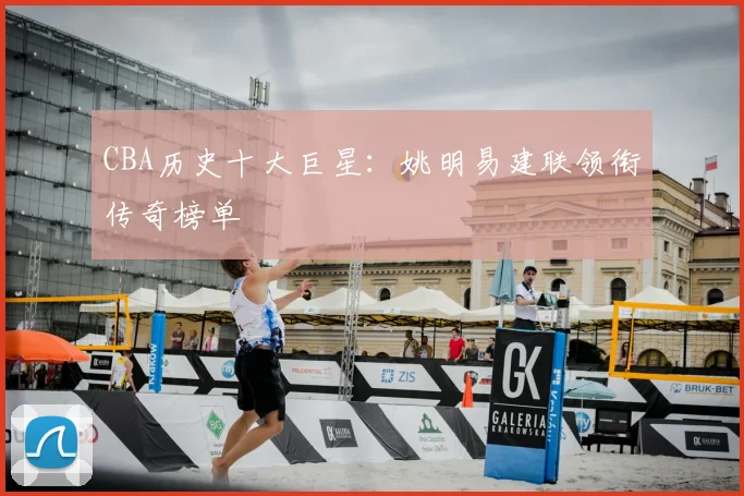 CBA历史十大巨星:姚明易建联领衔传奇榜单