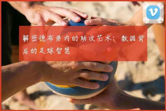 解密德布劳内的助攻艺术:数据背后的足球智慧