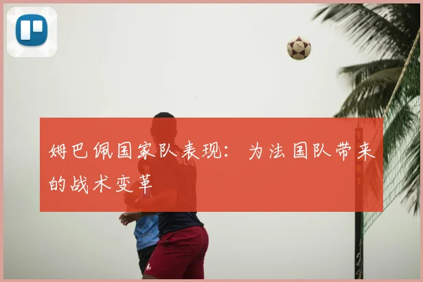 姆巴佩国家队表现：为法国队带来的战术变革