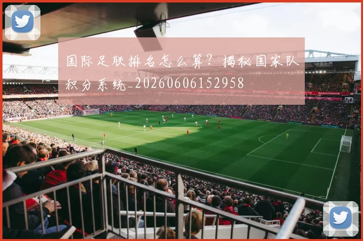 国际足联排名怎么算？揭秘国家队积分系统_20260606152958