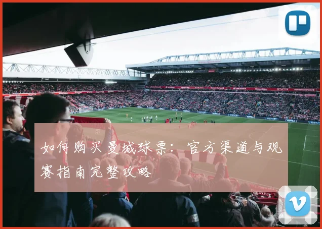 如何购买曼城球票：官方渠道与观赛指南完整攻略