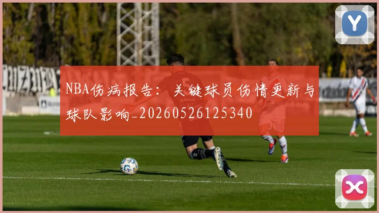 NBA伤病报告：关键球员伤情更新与球队影响_20260526125340