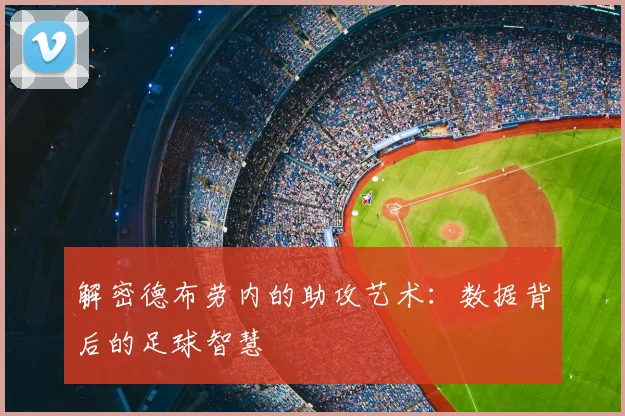 解密德布劳内的助攻艺术：数据背后的足球智慧