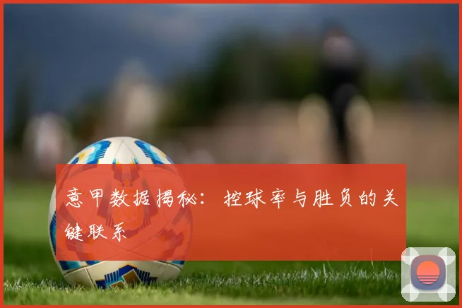 意甲数据揭秘:控球率与胜负的关键联系